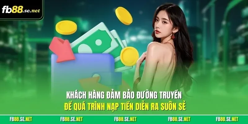 Khách hàng đảm bảo đường truyền để quá trình nạp tiền diễn ra suôn sẻ