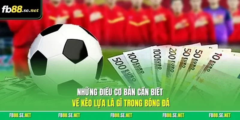 Những điều cơ bản cần biết về kèo lựa là gì trong bóng đá