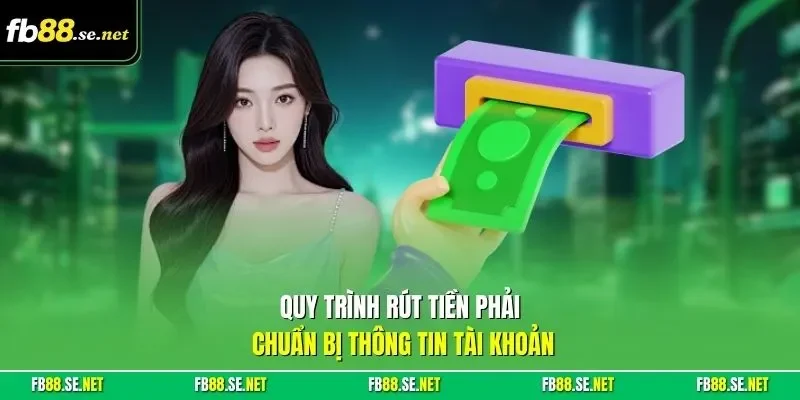 Quy trình rút tiền phải chuẩn bị thông tin tài khoản