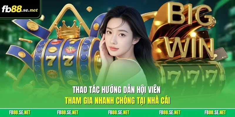 Thao tác hướng dẫn hội viên tham gia nhanh chóng tại nhà cái